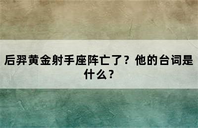 后羿黄金射手座阵亡了？他的台词是什么？
