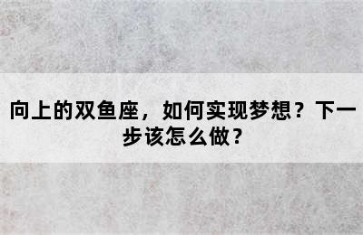 向上的双鱼座，如何实现梦想？下一步该怎么做？