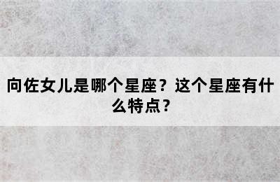 向佐女儿是哪个星座？这个星座有什么特点？