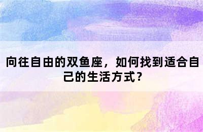 向往自由的双鱼座，如何找到适合自己的生活方式？