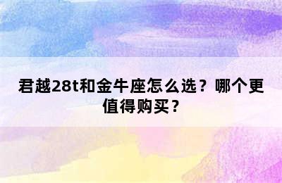 君越28t和金牛座怎么选？哪个更值得购买？