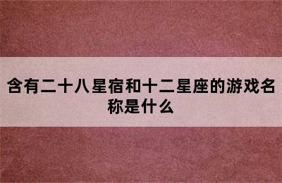 含有二十八星宿和十二星座的游戏名称是什么