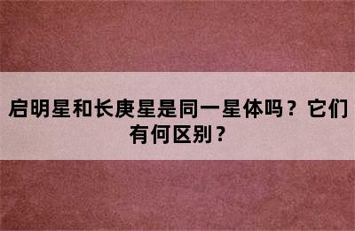 启明星和长庚星是同一星体吗？它们有何区别？