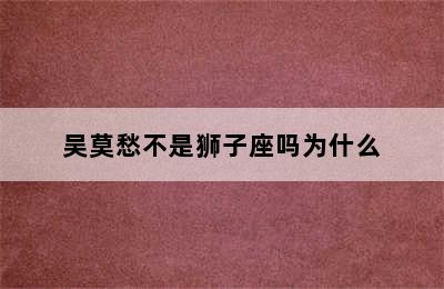 吴莫愁不是狮子座吗为什么