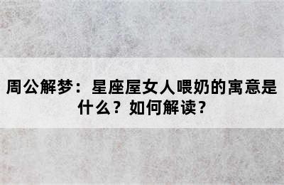 周公解梦：星座屋女人喂奶的寓意是什么？如何解读？