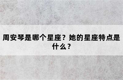 周安琴是哪个星座？她的星座特点是什么？