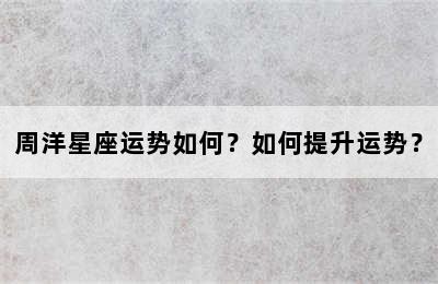 周洋星座运势如何？如何提升运势？