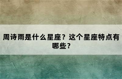 周诗雨是什么星座？这个星座特点有哪些？