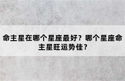 命主星在哪个星座最好？哪个星座命主星旺运势佳？