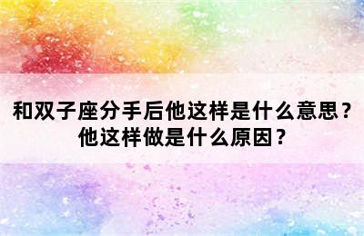 和双子座分手后他这样是什么意思？他这样做是什么原因？