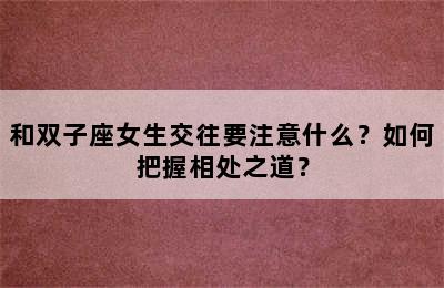 和双子座女生交往要注意什么？如何把握相处之道？