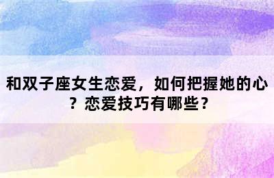 和双子座女生恋爱，如何把握她的心？恋爱技巧有哪些？