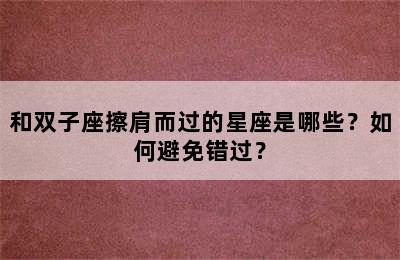 和双子座擦肩而过的星座是哪些？如何避免错过？