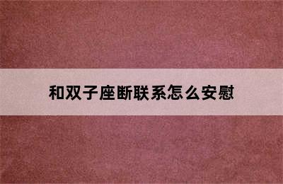 和双子座断联系怎么安慰