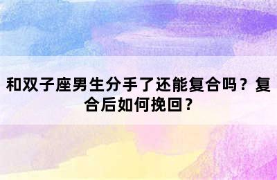 和双子座男生分手了还能复合吗？复合后如何挽回？