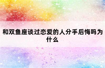 和双鱼座谈过恋爱的人分手后悔吗为什么