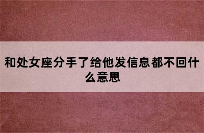 和处女座分手了给他发信息都不回什么意思