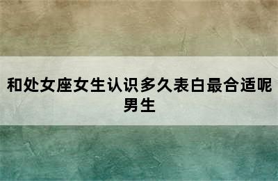 和处女座女生认识多久表白最合适呢男生