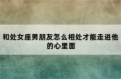 和处女座男朋友怎么相处才能走进他的心里面