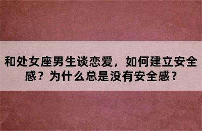 和处女座男生谈恋爱，如何建立安全感？为什么总是没有安全感？
