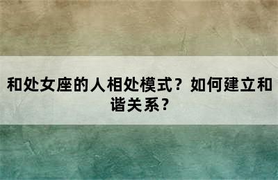 和处女座的人相处模式？如何建立和谐关系？