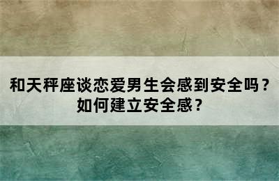 和天秤座谈恋爱男生会感到安全吗？如何建立安全感？