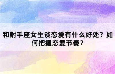 和射手座女生谈恋爱有什么好处？如何把握恋爱节奏？