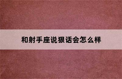 和射手座说狠话会怎么样