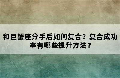 和巨蟹座分手后如何复合？复合成功率有哪些提升方法？