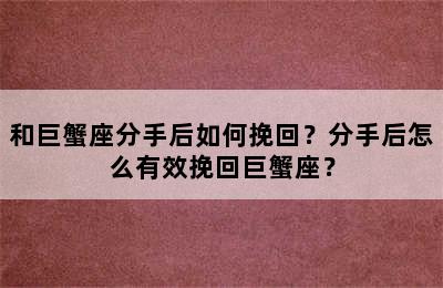 和巨蟹座分手后如何挽回？分手后怎么有效挽回巨蟹座？