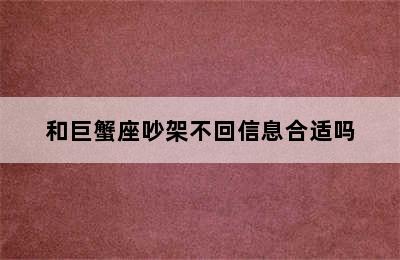 和巨蟹座吵架不回信息合适吗