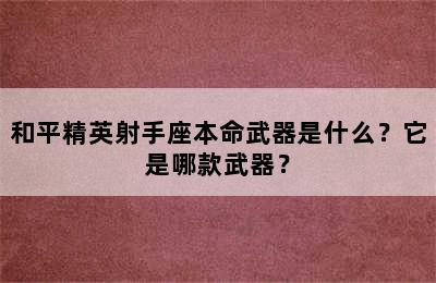和平精英射手座本命武器是什么？它是哪款武器？
