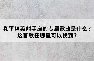 和平精英射手座的专属歌曲是什么？这首歌在哪里可以找到？