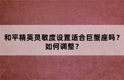和平精英灵敏度设置适合巨蟹座吗？如何调整？