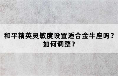 和平精英灵敏度设置适合金牛座吗？如何调整？