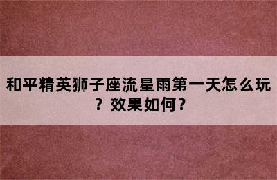 和平精英狮子座流星雨第一天怎么玩？效果如何？