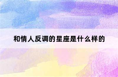 和情人反调的星座是什么样的