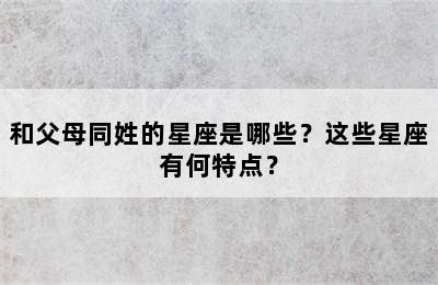 和父母同姓的星座是哪些？这些星座有何特点？