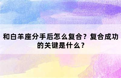 和白羊座分手后怎么复合？复合成功的关键是什么？