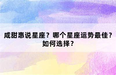 咸甜惠说星座？哪个星座运势最佳？如何选择？