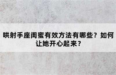 哄射手座闺蜜有效方法有哪些？如何让她开心起来？