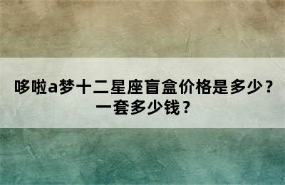 哆啦a梦十二星座盲盒价格是多少？一套多少钱？