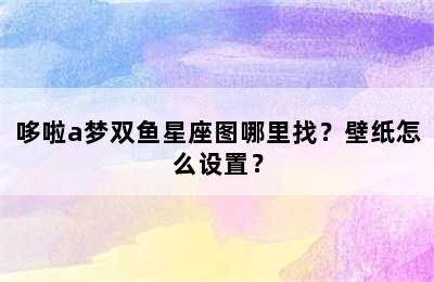 哆啦a梦双鱼星座图哪里找？壁纸怎么设置？