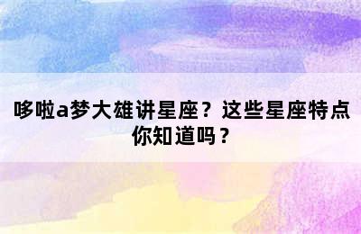 哆啦a梦大雄讲星座？这些星座特点你知道吗？