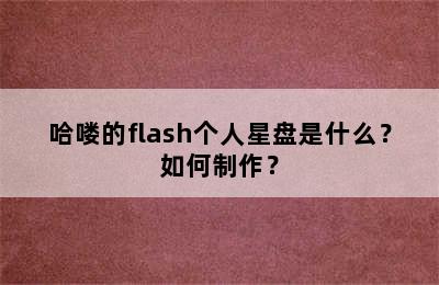 哈喽的flash个人星盘是什么？如何制作？