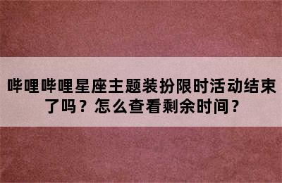 哔哩哔哩星座主题装扮限时活动结束了吗？怎么查看剩余时间？