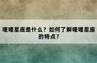哩哩星座是什么？如何了解哩哩星座的特点？