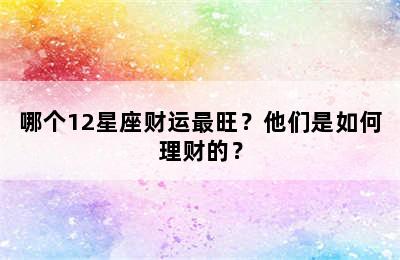 哪个12星座财运最旺？他们是如何理财的？