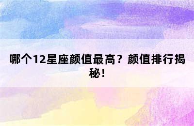 哪个12星座颜值最高？颜值排行揭秘！