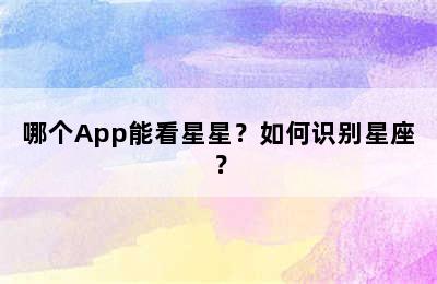 哪个App能看星星？如何识别星座？